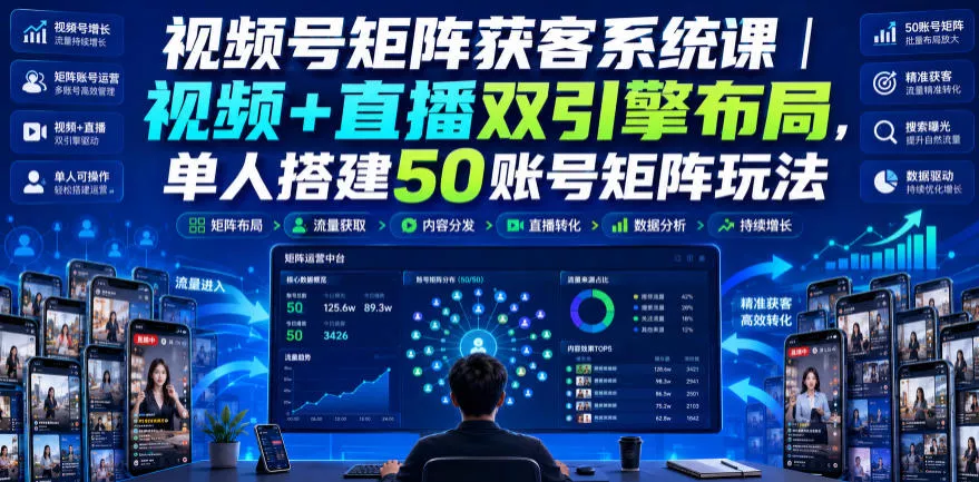 视频号矩阵获客系统课｜视频+直播双引擎布局，单人搭建50账号矩阵玩法，流量入池、搜索占位、全域引流沉淀私域全流程教学-2爱1学习资源网-伴学无忧