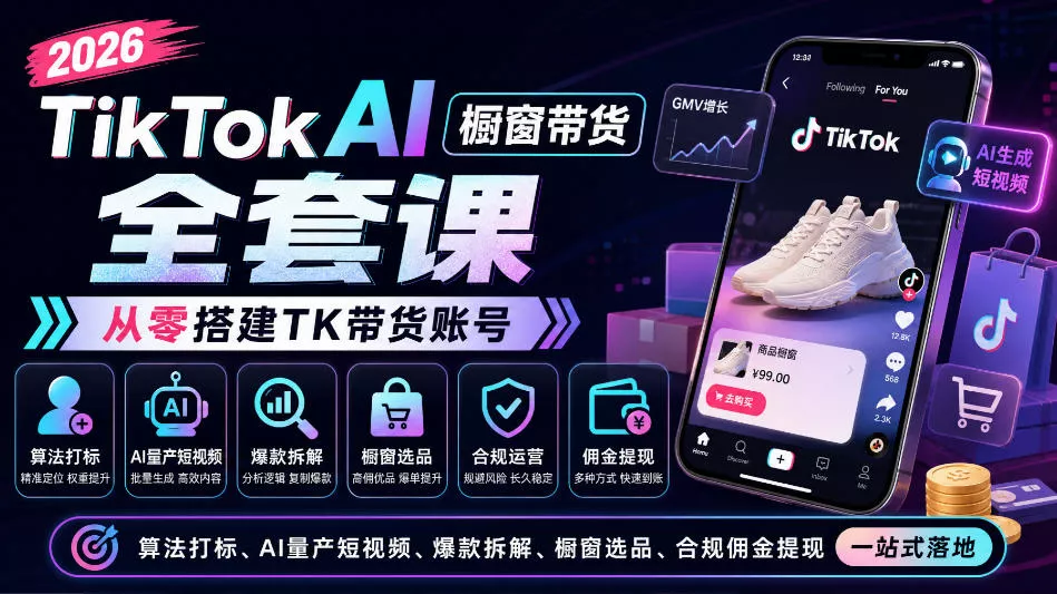 2026TikTok AI橱窗带货全套课，从零搭建TK带货账号，算法打标、AI量产短视频、爆款拆解、橱窗选品、合规佣金提现一站式落地-2爱1学习资源网-伴学无忧