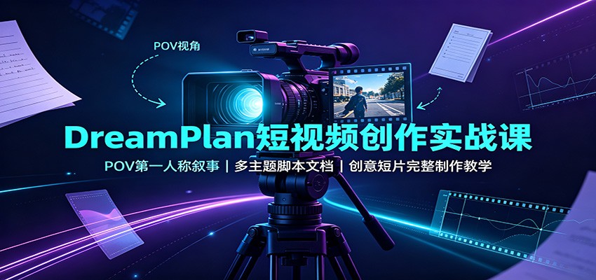 DreamPlan短视频创作实战课：POV第一人称叙事，多主题脚本文档，创意短片完整制作教学-2爱1学习资源网-伴学无忧