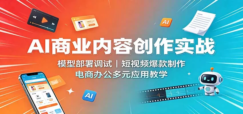 AI商业内容创作实战：模型部署调试，短视频爆款制作，电商办公多元应用教学-2爱1学习资源网-伴学无忧