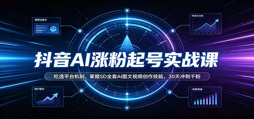 抖音AI涨粉起号实战课：吃透平台机制，掌握SD全套AI图文视频创作技能，30天冲刺千粉-2爱1学习资源网-伴学无忧