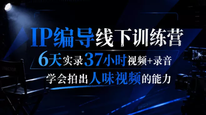 后浪·IP编导线下训练营，6天实录37小时视频+录音，学会拍出人味视频的能力-2爱1学习资源网-伴学无忧