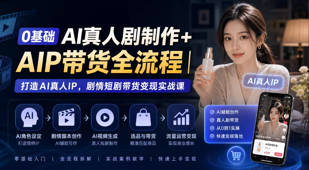 0基础AI真人剧制作+AIP带货全流程｜打造AI真人IP，剧情短剧带货变现实战课-2爱1学习资源网-伴学无忧