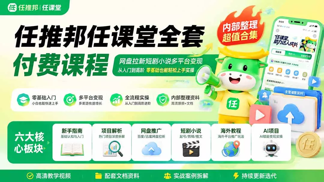 任推邦任课堂全套付费课程；网盘拉新短剧小说多平台变现，从入门到高阶零基础也能轻松上手实操-2爱1学习资源网-伴学无忧