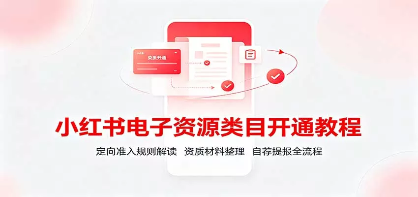 小红书电子资源类目开通教程：定向准入规则解读，资质材料整理，自荐提报全流程-2爱1学习资源网-伴学无忧