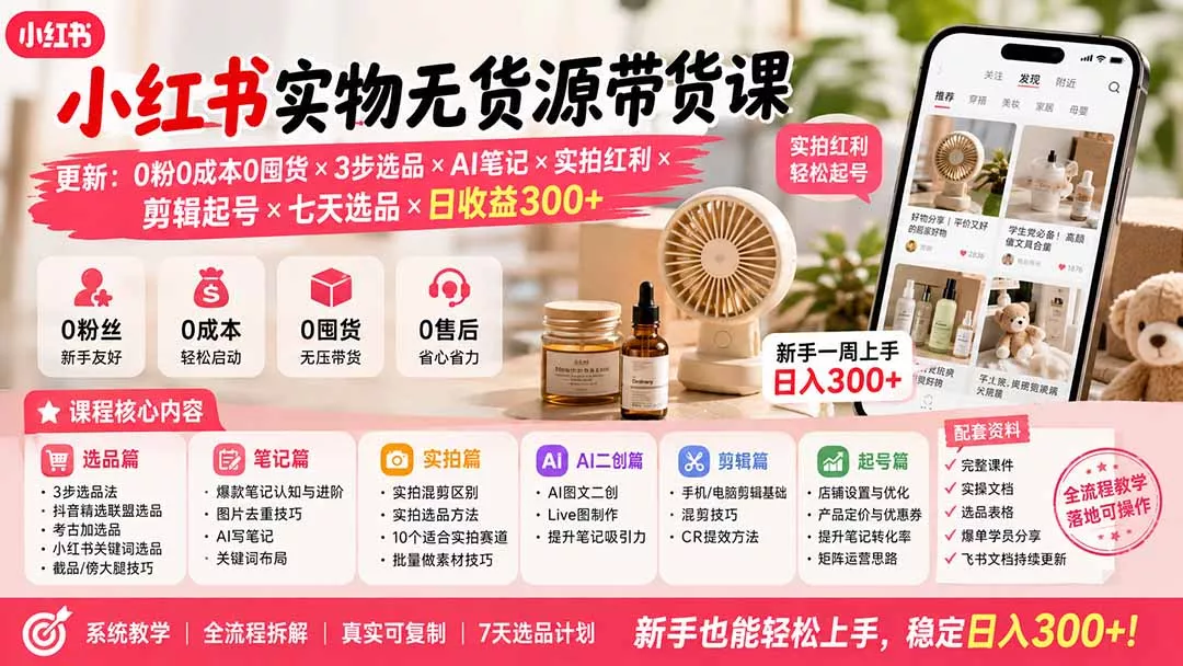 小红书实物无货源带货课-更新：0粉0成本0囤货×3步选品×AI笔记×实拍红利×剪辑起号×七天选品×日收益300+-2爱1学习资源网-伴学无忧