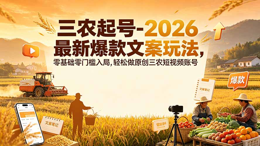 三农起号-2026 最新爆款文案玩法，零基础零门槛入局，轻松做原创三农短视频账号-2爱1学习资源网-伴学无忧