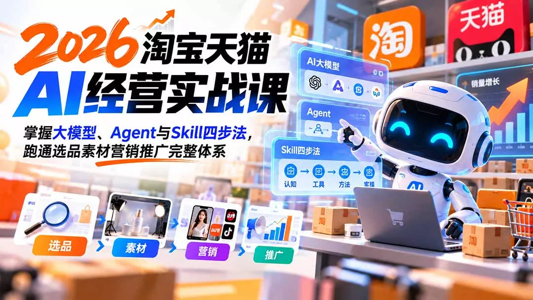 【无水印】2026淘宝天猫AI经营实战课：掌握大模型、Agent与Skill四步法，跑通选品素材营销推广完整体系-2爱1学习资源网-伴学无忧