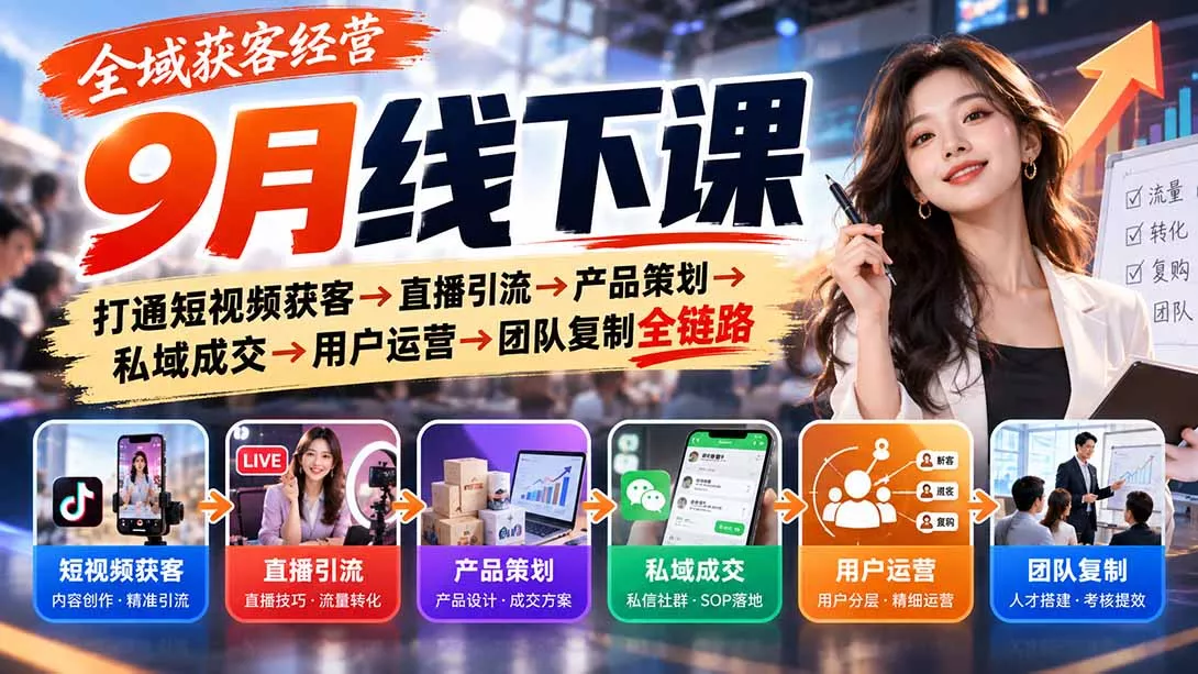 全域获客经营9月线下课：打通短视频获客→直播引流→产品策划→私域成交→用户运营→团队复制全链路-2爱1学习资源网-伴学无忧