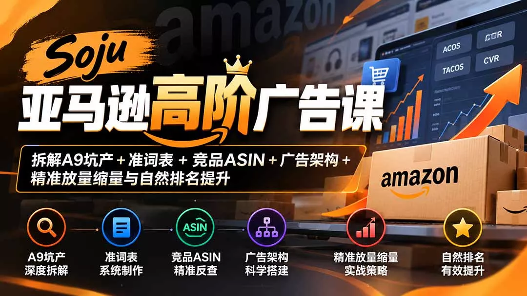 Soju亚马逊高阶广告课：拆解A9坑产+准词表+竞品ASIN+广告架构+精准放量缩量与自然排名提升-2爱1学习资源网-伴学无忧