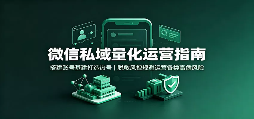 微信私域量化运营指南：搭建账号基建打造热号，脱敏风控规避运营各类高危风险-2爱1学习资源网-伴学无忧