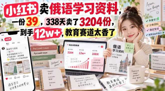 小红书卖俄语学习资料，一份39，338天卖了3204份，到手12w+，教育赛道太香了-2爱1学习资源网-伴学无忧