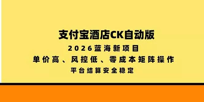 支付宝酒店ck自动版，2026蓝海新项目，单价高，风控低，零成本矩阵操作，平台结算安全稳定-2爱1学习资源网-伴学无忧