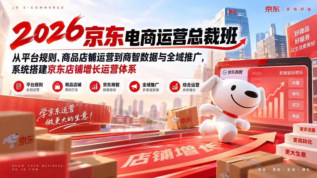 2026京东电商运营总裁班：从平台规则、商品店铺运营到商智数据与全域推广，系统搭建京东店铺增长运营体系-2爱1学习资源网-伴学无忧