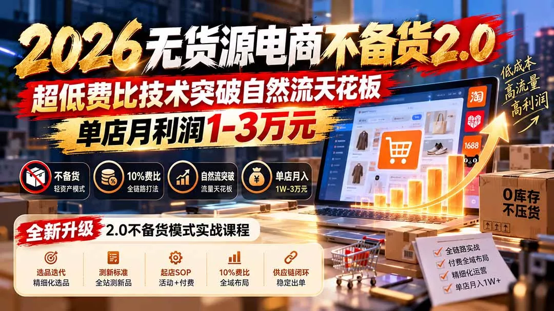 2026无货源电商不备货2.0【更新1019】：超低费比技术突破自然流天花板，单店月利润1-3万元-2爱1学习资源网-伴学无忧