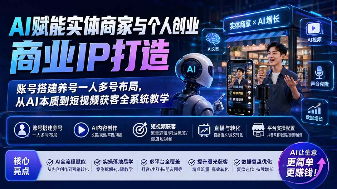 AI赋能实体商家与个人创业商业IP打造；账号搭建养号一人多号布局，从AI本质到短视频获客全系统教学-2爱1学习资源网-伴学无忧