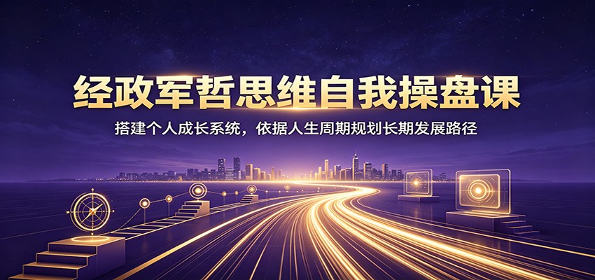 经政军哲思维自我操盘课：搭建个人成长系统，依据人生周期规划长期发展路径-2爱1学习资源网-伴学无忧