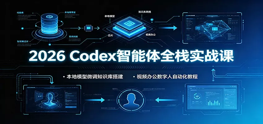 2026 Codex智能体全栈实战课：本地模型微调知识库搭建，视频办公数字人自动化教程-2爱1学习资源网-伴学无忧