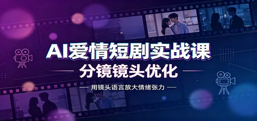 AI爱情短剧实战课:故事剧本创作,分镜镜头优化,智能体提示词-2爱1学习资源网-伴学无忧