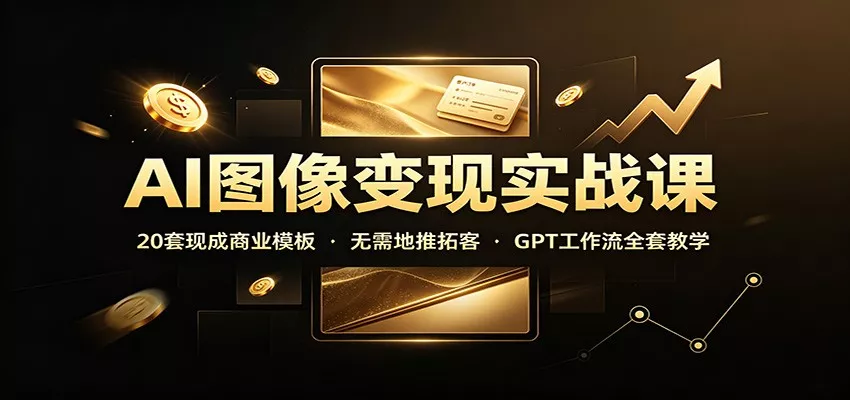 AI图像变现实战课：20套现成商业模板，无需地推拓客，GPT工作流全套教学-2爱1学习资源网-伴学无忧