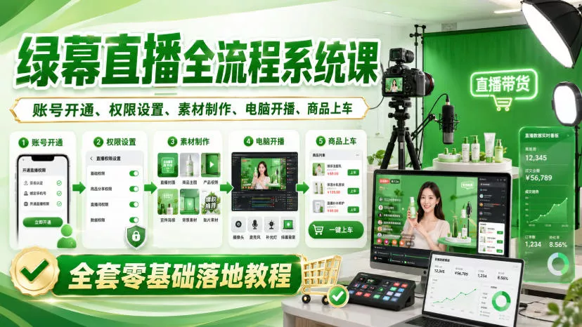 绿幕直播全流程系统课,账号开通、权限设置、素材制作、电脑开播、商品上车全套零基础落地教程-2爱1学习资源网-伴学无忧