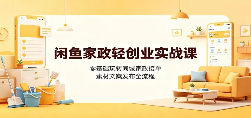 闲鱼家政轻创业实战课：零基础玩转同城家政接单，素材文案发布全流程-2爱1学习资源网-伴学无忧