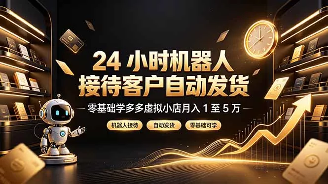 24 小时机器人接待客户自动发货,零基础学多多虚拟小店月入 1 至 5 万-2爱1学习资源网-伴学无忧