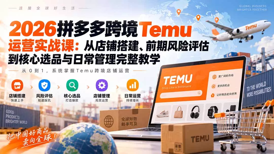 2026拼多多跨境Temu运营实战课:从店铺搭建、前期风险评估到核心选品与日常管理完整教学-2爱1学习资源网-伴学无忧