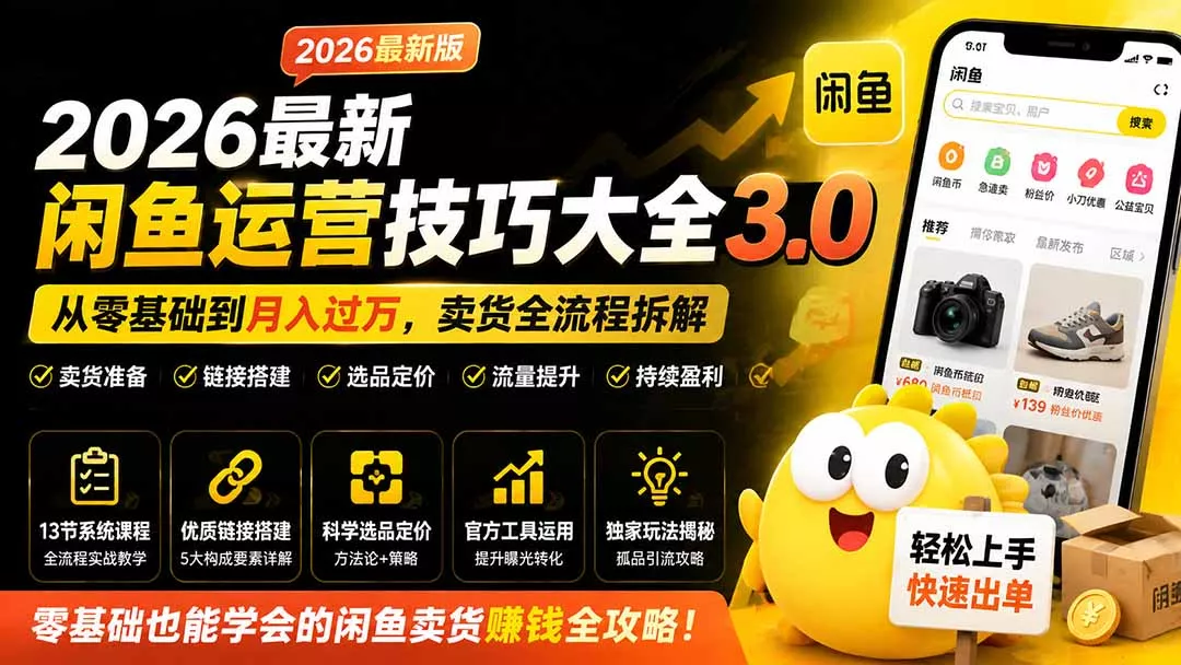 2026最新闲鱼运营技巧大全3.0；从零基础到月入过万，卖货准备、链接搭建到选品定价全拆解
