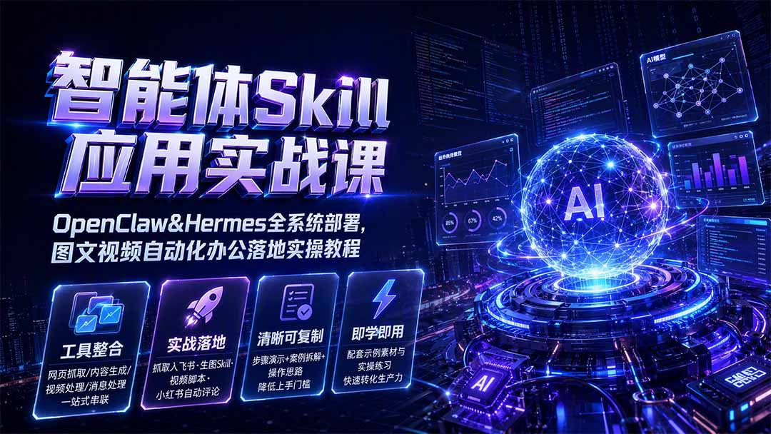 智能体Skill应用实战课：OpenClaw&Hermes全系统部署，图文视频自动化办公落地实操教程-2爱1学习资源网-伴学无忧