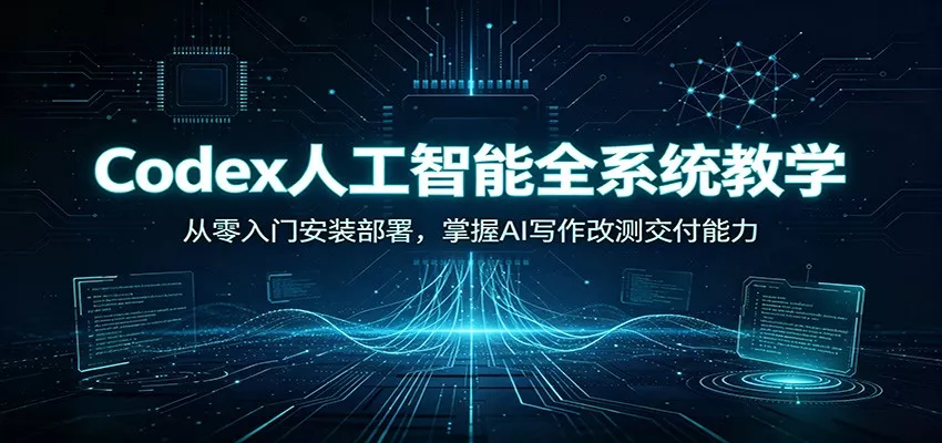 Codex人工智能全系统教学：从零入门安装部署，掌握AI写作改测交付能力-2爱1学习资源网-伴学无忧