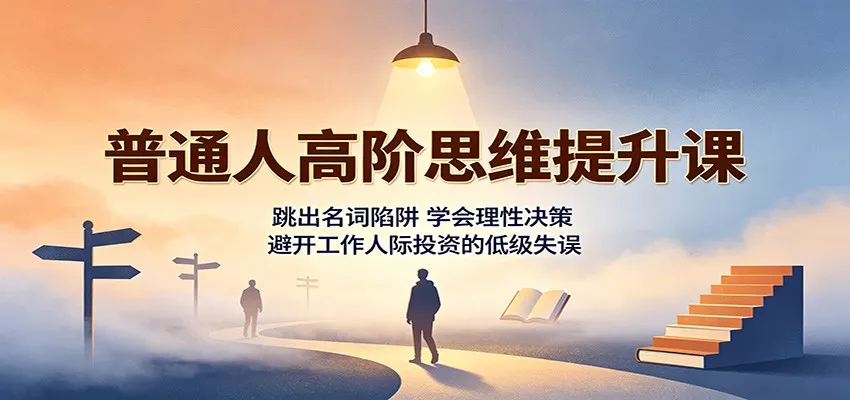 普通人高阶思维提升课：跳出名词陷阱，学会理性决策，避开工作人际投资的低级失误-2爱1学习资源网-伴学无忧