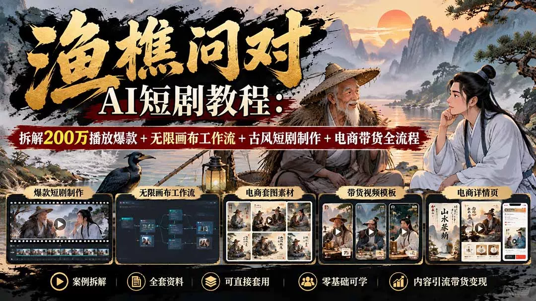 【无水印】渔樵问对AI短剧教程：拆解200万播放爆款+无限画布工作流+古风短剧制作+电商带货全流程-2爱1学习资源网-伴学无忧