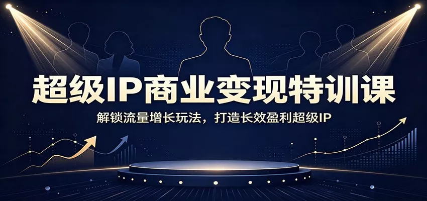 超级IP商业变现特训课：解锁流量增长玩法，打造长效盈利超级IP-2爱1学习资源网-伴学无忧