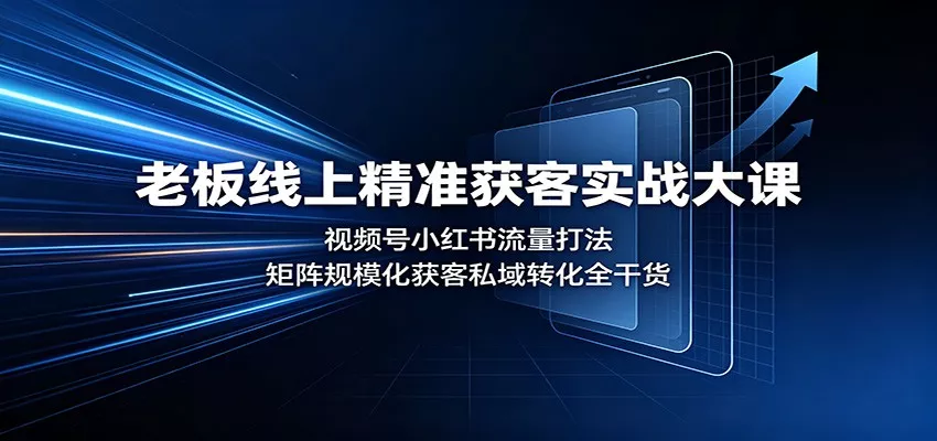老板线上精准获客实战大课：视频号小红书流量打法，矩阵规模化获客私域转化全干货-2爱1学习资源网-伴学无忧
