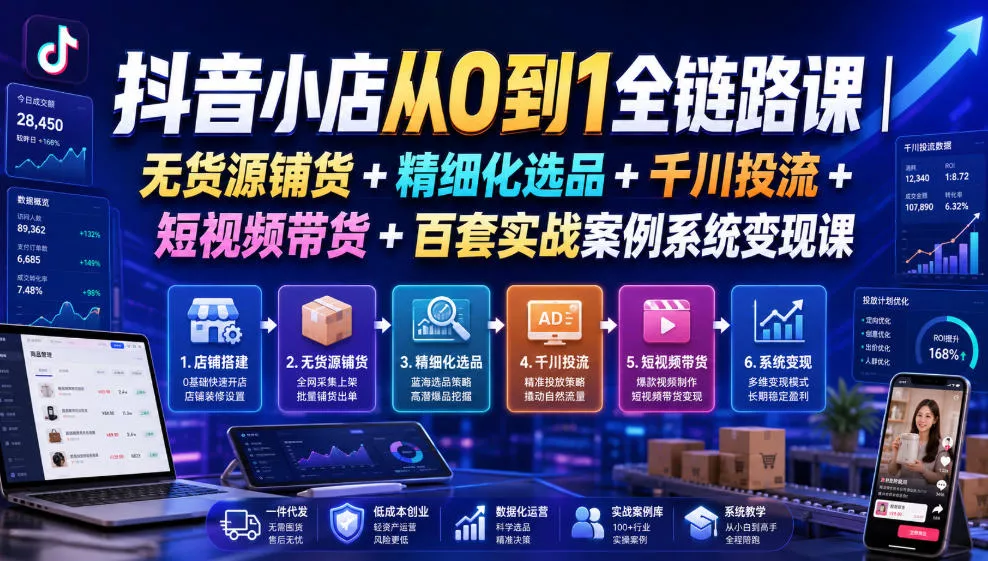 抖音小店从0到1全链路课｜无货源铺货+精细化选品+千川投流+短视频带货+百套实战案例系统变现课(2026年7月更新)-2爱1学习资源网-伴学无忧