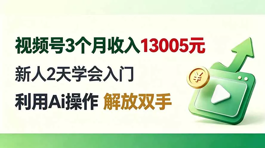 视频号3个月收入13005元， 新人2天学会入门， 利用Ai操作 解放双手！-2爱1学习资源网-伴学无忧