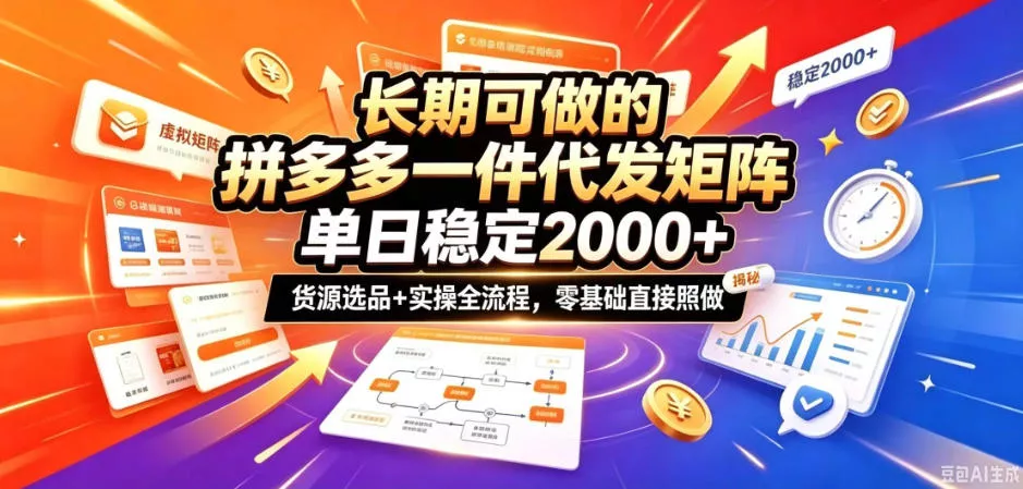 长期可做的拼多多一件代发矩阵，单日稳定2k+，货源选品+实操全流程，零基础直接照做【揭秘】-2爱1学习资源网-伴学无忧
