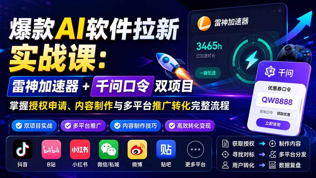 爆款AI软件拉新实战课:雷神加速器+千问口令双项目,掌握授权申请、内容制作与多平台推广转化完整流程-2爱1学习资源网-伴学无忧