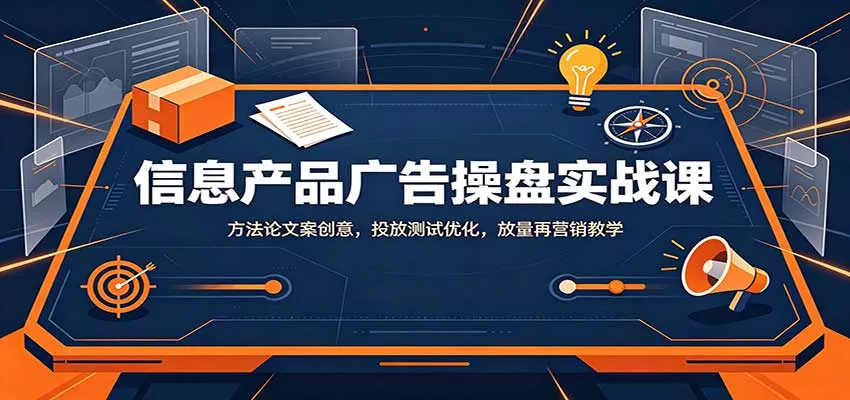 信息产品广告操盘实战课：方法论文案创意，投放测试优化，放量再营销教学-2爱1学习资源网-伴学无忧
