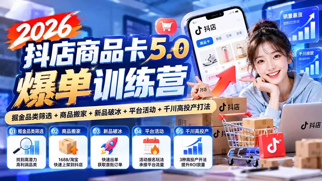 2026抖店商品卡5.0爆单训练营：掘金品类筛选+商品搬家+新品破冰+平台活动+千川高投产打法-2爱1学习资源网-伴学无忧