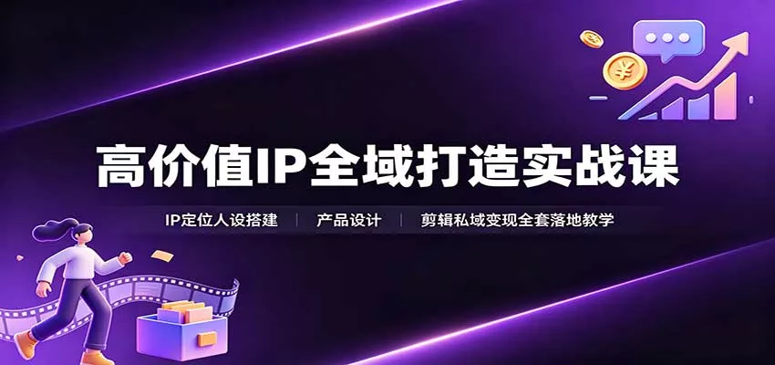 高价值IP全域打造实战课：IP定位人设搭建，产品设计，剪辑私域变现全套落地教学-2爱1学习资源网-伴学无忧