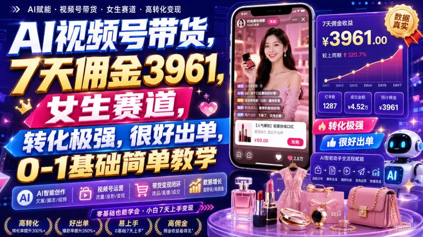 AI视频号带货，7天佣金3961，女生赛道，转化极强，很好出单，0-1基础简单教学-2爱1学习资源网-伴学无忧