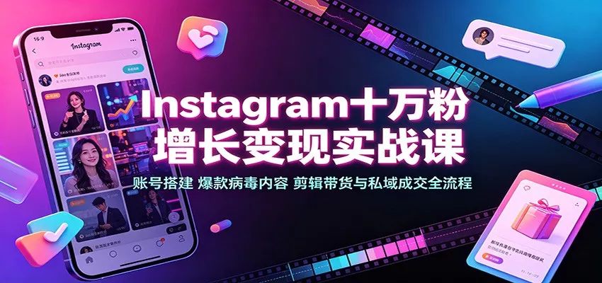 Instagram十万粉增长变现实战课：账号搭建、爆款病毒内容、剪辑带货与私域成交全流程-2爱1学习资源网-伴学无忧