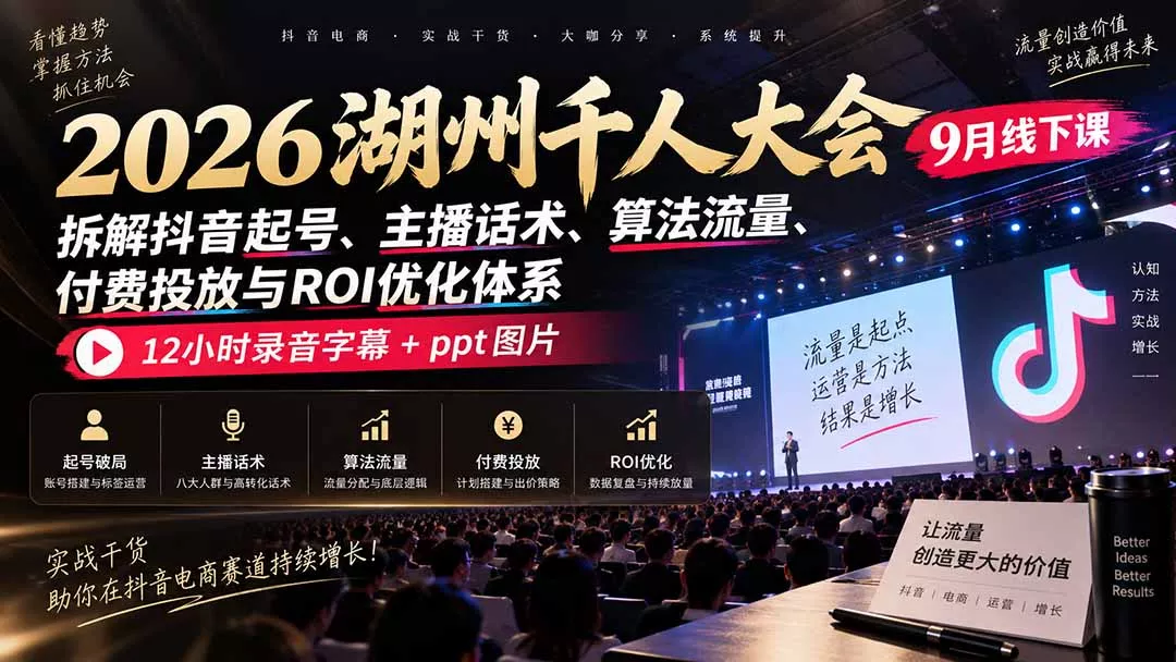 2026湖州千人大会9月线下课：拆解抖音起号、主播话术、算法流量、付费投放与ROI优化体系，12小时录音字幕+ppt图片-2爱1学习资源网-伴学无忧