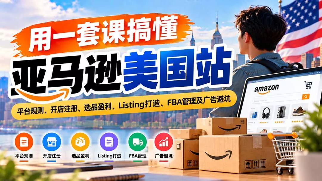 用一套课搞懂亚马逊美国站:平台规则、开店注册、选品盈利、Listing打造、FBA管理及广告避坑 用一套课搞懂亚马逊美国站:平台规则、开店注册、选品盈利、Listing打造、FBA管理及广告避坑