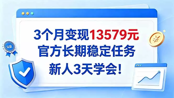3个月变现13579元，官方长期稳定任务，新人3天学会！-2爱1学习资源网-伴学无忧
