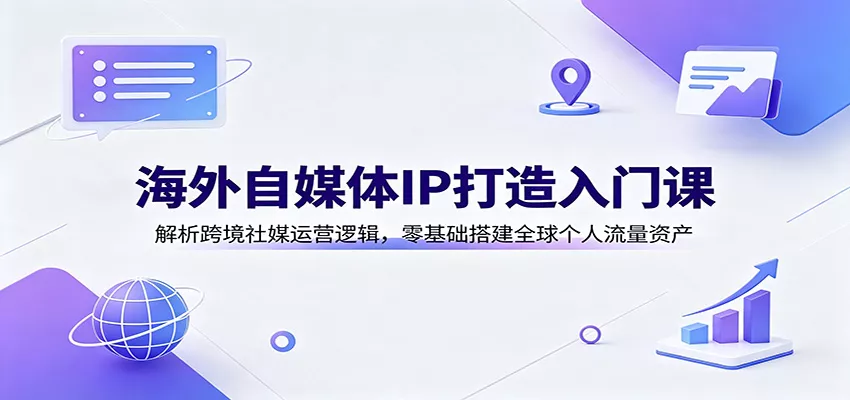 海外自媒体IP打造入门课：解析跨境社媒运营逻辑，零基础搭建全球个人流量资产-2爱1学习资源网-伴学无忧