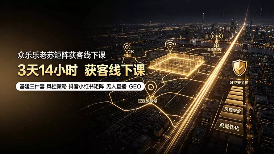 众乐乐老苏矩阵获客线下课:3天14小时×基建三件套×风控策略×抖音小红书矩阵×无人直播×GEO-2爱1学习资源网-伴学无忧