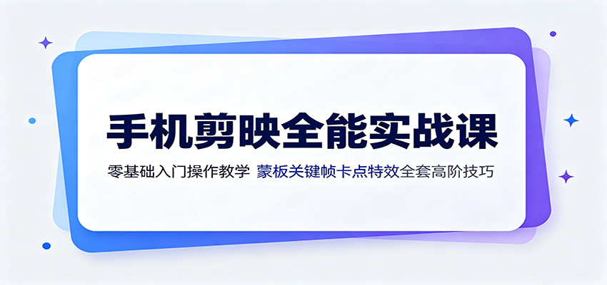 手机剪映全能实战课：零基础入门操作教学，蒙版关键帧卡点特效全套高阶技巧-2爱1学习资源网-伴学无忧